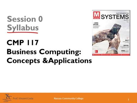 1 Nassau Community CollegeProf. Vincent Costa Session 0 Syllabus CMP 117 Business Computing: Concepts &Applications.