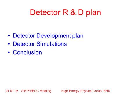 Detector R & D plan Detector Development plan Detector Simulations Conclusion 21.07.06 SINP/VECC Meeting High Energy Physics Group, BHU.