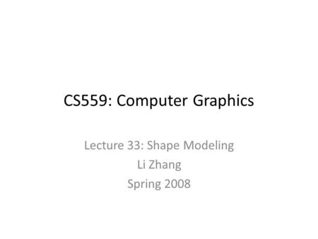 CS559: Computer Graphics Lecture 33: Shape Modeling Li Zhang Spring 2008.