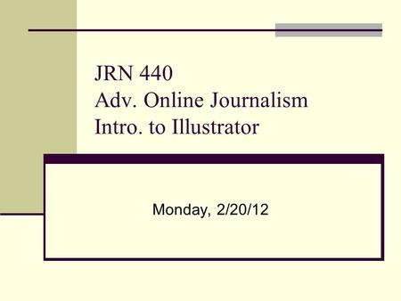 JRN 440 Adv. Online Journalism Intro. to Illustrator Monday, 2/20/12.
