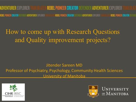 How to come up with Research Questions and Quality improvement projects? Jitender Sareen MD Professor of Psychiatry, Psychology, Community Health Sciences.