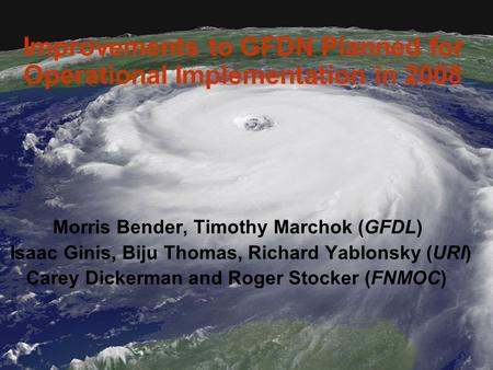 Improvements to GFDN Planned for Operational Implementation in 2008 Morris Bender, Timothy Marchok (GFDL) Isaac Ginis, Biju Thomas, Richard Yablonsky (URI)
