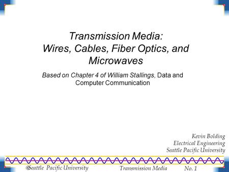 Transmission Media No. 1  Seattle Pacific University Transmission Media: Wires, Cables, Fiber Optics, and Microwaves Based on Chapter 4 of William Stallings,