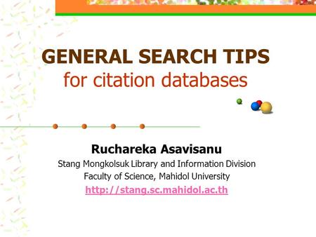 GENERAL SEARCH TIPS for citation databases Ruchareka Asavisanu Stang Mongkolsuk Library and Information Division Faculty of Science, Mahidol University.