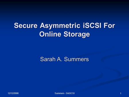 12/12/2008 Summers - SAiSCSI 1 Secure Asymmetric iSCSI For Online Storage Sarah A. Summers.