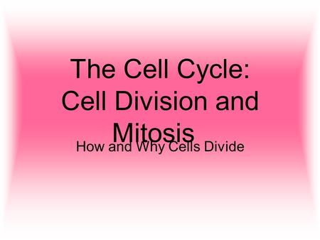 The Cell Cycle: Cell Division and Mitosis How and Why Cells Divide.