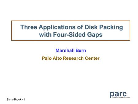 Stony Brook - 1 Three Applications of Disk Packing with Four-Sided Gaps Three Applications of Disk Packing with Four-Sided Gaps Marshall Bern Palo Alto.