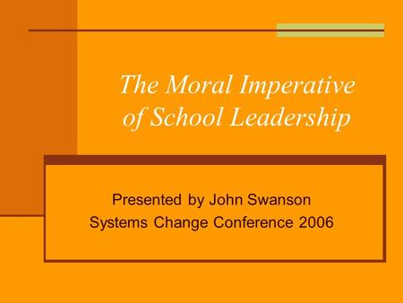 The Moral Imperative of School Leadership Presented by John Swanson Systems Change Conference 2006.