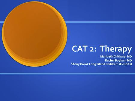 CAT 2: Therapy Maribeth Chitkara, MD Rachel Boykan, MD Stony Brook Long Island Children’s Hospital.