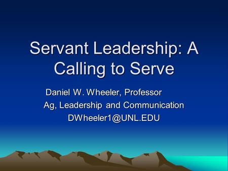 Servant Leadership: A Calling to Serve Daniel W. Wheeler, Professor Ag, Leadership and Communication