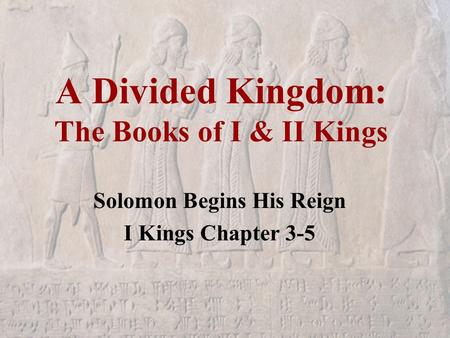 A Divided Kingdom: The Books of I & II Kings Solomon Begins His Reign I Kings Chapter 3-5.
