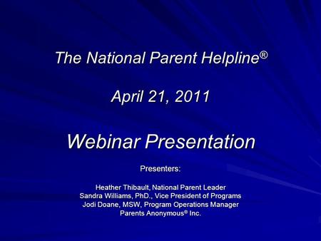 The National Parent Helpline ® April 21, 2011 Webinar Presentation Presenters: Heather Thibault, National Parent Leader Sandra Williams, PhD., Vice President.