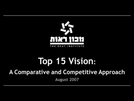 Top 15 Vision : A Comparative and Competitive Approach August 2007.