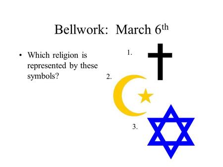 Bellwork: March 6 th Which religion is represented by these symbols? 1. 2. 3.