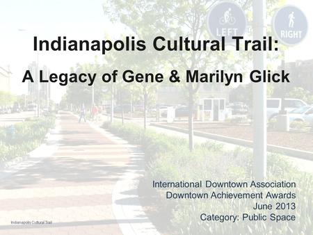 Indianapolis Cultural Trail: A Legacy of Gene & Marilyn Glick International Downtown Association Downtown Achievement Awards June 2013 Category: Public.