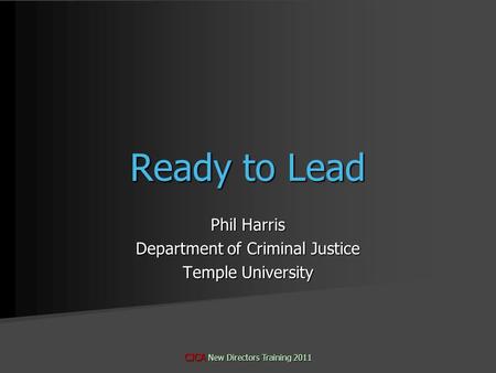 Phil Harris Department of Criminal Justice Temple University CJCA New Directors Training 2011 Ready to Lead.