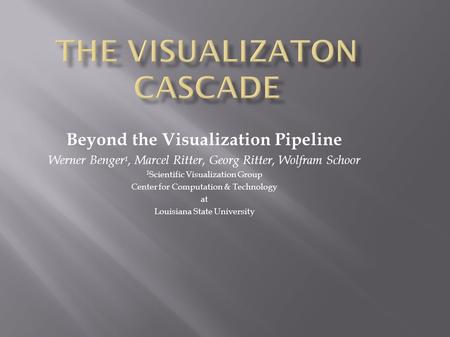 Beyond the Visualization Pipeline Werner Benger 1, Marcel Ritter, Georg Ritter, Wolfram Schoor 1 Scientific Visualization Group Center for Computation.
