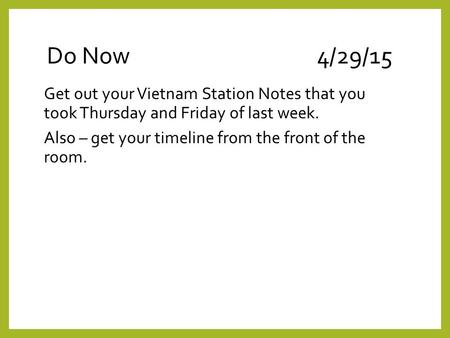 Do Now4/29/15 Get out your Vietnam Station Notes that you took Thursday and Friday of last week. Also – get your timeline from the front of the room.