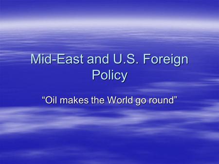 Mid-East and U.S. Foreign Policy “Oil makes the World go round”