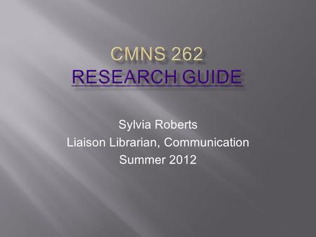 Sylvia Roberts Liaison Librarian, Communication Summer 2012.