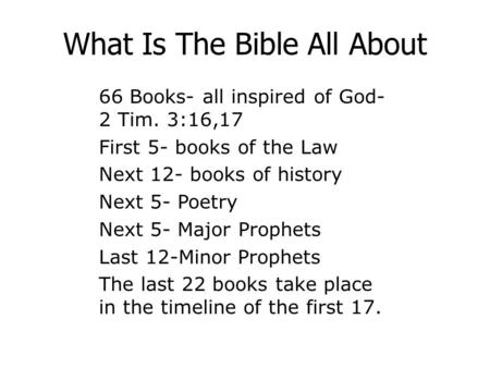 What Is The Bible All About 66 Books- all inspired of God- 2 Tim. 3:16,17 First 5- books of the Law Next 12- books of history Next 5- Poetry Next 5- Major.