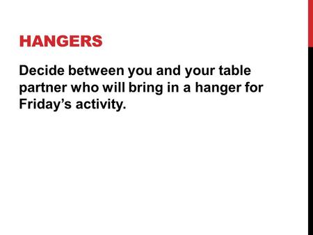 HANGERS Decide between you and your table partner who will bring in a hanger for Friday’s activity.