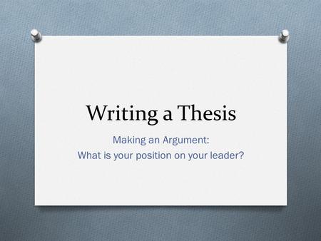 Writing a Thesis Making an Argument: What is your position on your leader?