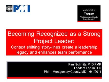 Becoming Recognized as a Strong Project Leader: Context shifting story-lines create a leadership legacy and enhances team performance Paul Schmitz, PhD.