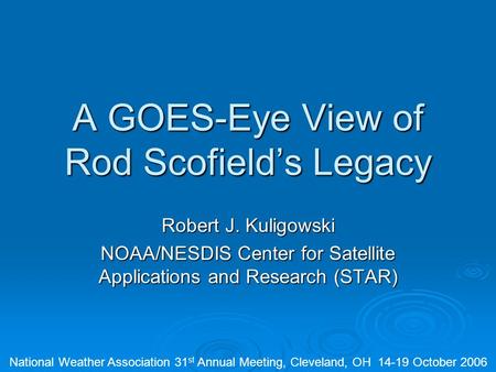 A GOES-Eye View of Rod Scofield’s Legacy Robert J. Kuligowski NOAA/NESDIS Center for Satellite Applications and Research (STAR) National Weather Association.