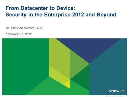 © 2010 VMware Inc. All rights reserved From Datacenter to Device: Security in the Enterprise 2012 and Beyond Dr. Stephen Herrod, CTO February 27, 2012.