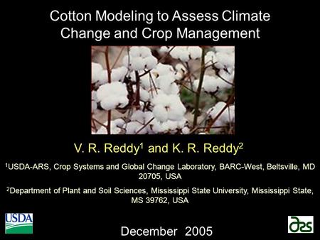 Cotton Modeling to Assess Climate Change and Crop Management December 2005 V. R. Reddy 1 and K. R. Reddy 2 1 USDA-ARS, Crop Systems and Global Change Laboratory,