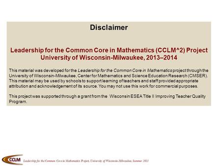 Leadership for the Common Core in Mathematics Project, University of Wisconsin-Milwaukee, Summer 2013 Disclaimer Leadership for the Common Core in Mathematics.