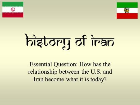 History of Iran Essential Question: How has the relationship between the U.S. and Iran become what it is today?