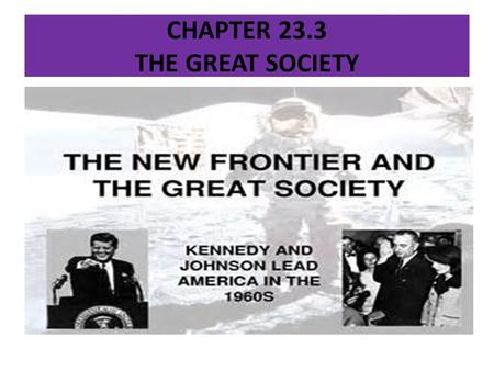 CHAPTER 23.3 THE GREAT SOCIETY. DID YOU KNOW? LYNDON JOHNSON TAUGHT ENGLISH AT THE SAM HOUSTAN HIGH SCHOOL IN HOUSTAN, TEXAS.