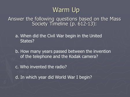 Warm Up Answer the following questions based on the Mass Society Timeline (p. 612-13): a. When did the Civil War begin in the United States? b. How many.