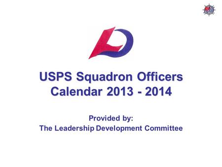 USPS Squadron Officers Calendar – 2013 - 2014 USPS Leadership Development Committee Stf/Cdr R. P. Davis, AP AS&PS & NVSPS USPS Squadron Officers Calendar.