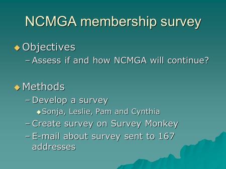 NCMGA membership survey  Objectives –Assess if and how NCMGA will continue?  Methods –Develop a survey  Sonja, Leslie, Pam and Cynthia –Create survey.