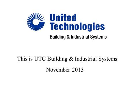 November 2013 This is UTC Building & Industrial Systems.
