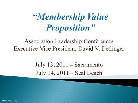 Association Leadership Conferences Executive Vice President, David V. Dellinger July 13, 2011 – Sacramento July 14, 2011 – Seal Beach 1 NAIFA-California.