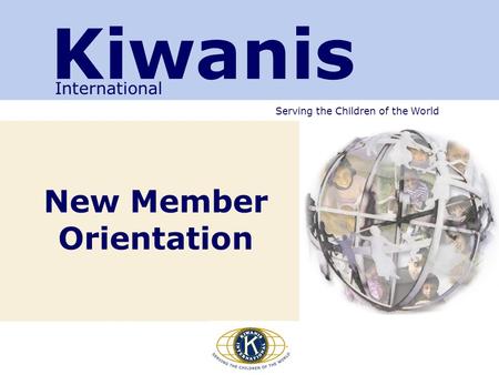 Serving the Children of the World New Member Orientation Kiwanis International.