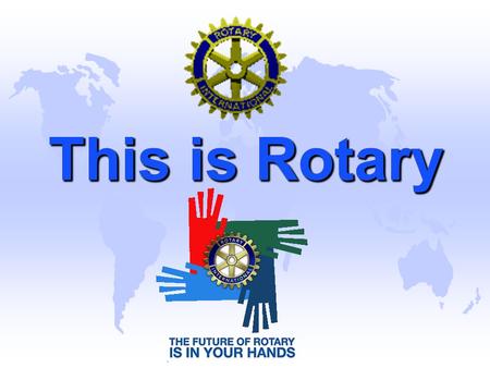 This is Rotary. Rotary is an International Organization u Rotary International is an association of 1,280,550 members in 32,126 Rotary Clubs in 200+ countries.