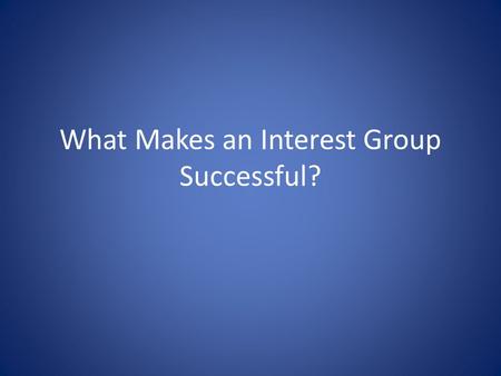 What Makes an Interest Group Successful?. The Surprising Ineffectiveness of Large Groups – Potential group: all the people who might be interest group.