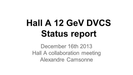 Hall A 12 GeV DVCS Status report December 16th 2013 Hall A collaboration meeting Alexandre Camsonne.