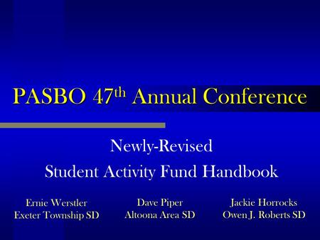 PASBO 47 th Annual Conference Newly-Revised Student Activity Fund Handbook Jackie Horrocks Owen J. Roberts SD Ernie Werstler Exeter Township SD Dave Piper.
