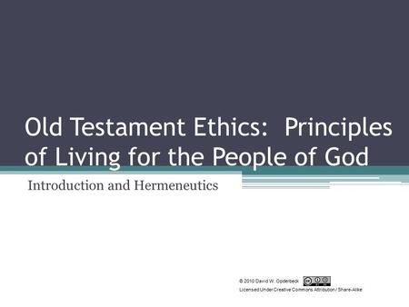 Old Testament Ethics: Principles of Living for the People of God Introduction and Hermeneutics © 2010 David W. Opderbeck Licensed Under Creative Commons.