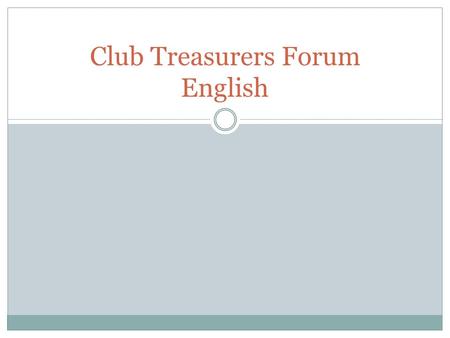 Club Treasurers Forum English. Topics Club by-laws Insurance Regular reporting Signing authorities Annual budgets Variance from budgets One service account.