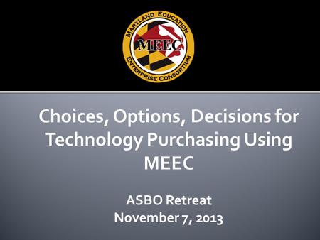 Choices, Options, Decisions for Technology Purchasing Using MEEC ASBO Retreat November 7, 2013.