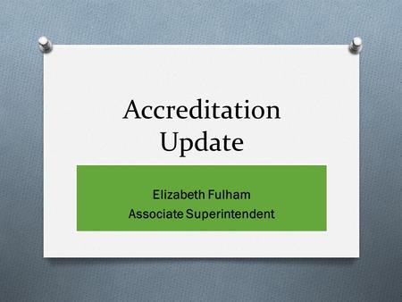 Accreditation Update Elizabeth Fulham Associate Superintendent.