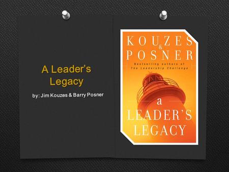 A Leader’s Legacy by: Jim Kouzes & Barry Posner. Understanding Your Significance As A  Your assigned role  leg·a·cy n. pl. leg·a·cies Something handed.