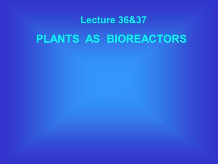 Lecture 36&37 PLANTS AS BIOREACTORS. WHAT IS A BIOREACTOR ? A device in which a substrate of low value is utilised by living cells to generate products.